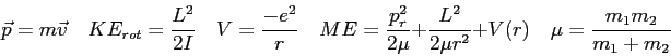 \begin{displaymath}
\vec p = m \vec v \quad
KE_{rot} = \frac{L^2}{2I} \quad
V = ...
...frac{L^2}{2\mu r^2} + V(r) \quad
\mu = \frac{m_1 m_2}{m_1+m_2}
\end{displaymath}
