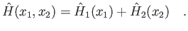 $\displaystyle \hat H(x_1,x_2) = \hat H_1(x_1) + \hat H_2(x_2) \quad .
$