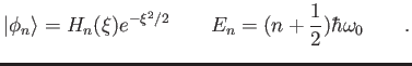 $\displaystyle \vert\phi_n \rangle = H_n(\xi) e^{-\xi^2/2} \qquad
E_n = (n+ {1 \over 2}) \hbar \omega_0 \qquad .
$