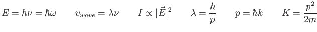 $\displaystyle E = h\nu = \hbar \omega \qquad
v_{wave} = \lambda \nu \qquad
I \p...
...t^2 \qquad
\lambda = {h \over p} \qquad
p = \hbar k \qquad
K = \frac{p^2}{2m}
$