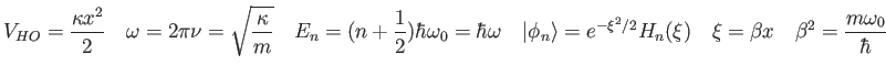 $\displaystyle V_{HO} = {\kappa x^2 \over 2} \quad
\omega = 2 \pi \nu = \sqrt{\k...
...-\xi^2/2}H_n(\xi) \quad
\xi = \beta x \quad
\beta^2 = {m\omega_0 \over \hbar}
$