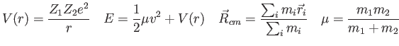 $\displaystyle V(r) = {Z_1 Z_2 e^2 \over r} \quad
E = \frac{1}{2}\mu v^2 + V(r) ...
...m} = \frac{\sum_i m_i\vec r_i}{\sum_i m_i} \quad
\mu = \frac{m_1 m_2}{m_1+m_2}
$