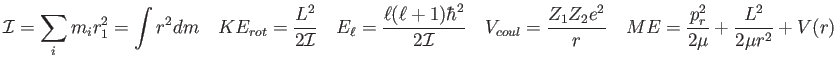 $\displaystyle \mathcal{I} = \sum_i m_i r_1^2 = \int r^2 dm \quad
KE_{rot} = \fr...
... Z_2 e^2}{r} \quad
ME = \frac{p_r^2}{2\mu} + \frac{L^2}{2\mu r^2} + V(r) \quad
$