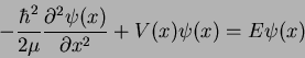 \begin{displaymath}
-{\hbar^2 \over 2\mu} {\partial^2 \psi(x) \over \partial x^2} +
V(x) \psi(x) =
E \psi(x)
\end{displaymath}