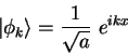 \begin{displaymath}
\vert \phi_k \rangle = {1 \over \sqrt a}~ e^{ikx}
\end{displaymath}