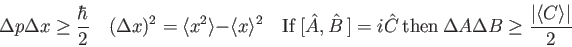 \begin{displaymath}
\Delta p \Delta x \ge {\hbar \over 2} \quad
(\Delta x)^2 = \...
...\ \Delta A \Delta B \ge \frac{\vert\langle C \rangle \vert}{2}
\end{displaymath}
