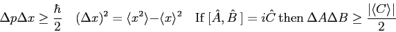 \begin{displaymath}
\Delta p \Delta x \ge {\hbar \over 2} \quad
(\Delta x)^2 = \...
...\ \Delta A \Delta B \ge \frac{\vert\langle C \rangle \vert}{2}
\end{displaymath}