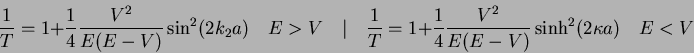 \begin{displaymath}
\frac{1}{T} = 1 + \frac{1}{4} \frac{V^2}{E(E-V)} \sin^2 (2k_...
...\frac{1}{4} \frac{V^2}{E(E-V)} \sinh^2 (2\kappa a) \quad E < V
\end{displaymath}