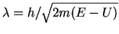 $\lambda = h/\sqrt{2m(E-U)}$