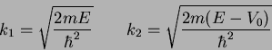 \begin{displaymath}
k_1 = \sqrt{ 2mE \over \hbar^2 } \qquad
k_2 = \sqrt{ 2m(E-V_0) \over \hbar^2}
\end{displaymath}