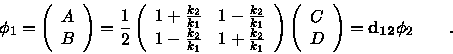 \begin{displaymath}\phi_1 = \left ( \begin{array}{c} A\\ B \end{array} \right ) ...
...c} C \\ D \end{array} \right )
= {\bf d_{12}} \phi_2 \qquad .
\end{displaymath}