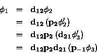 \begin{eqnarray*}\phi_1 &=& {\bf d_{12}} \phi_2 \\
&=& {\bf d_{12}} \left ( {\...
...left ( {\bf p_{-1}} \phi_3 \right )
\qquad \qquad \qquad \qquad
\end{eqnarray*}