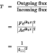 \begin{eqnarray*}T &=& {\rm Outgoing\ flux \over Incoming\ flux} \\ [15pt]
&=& ...
...
&=& {1 \over \vert t_{11}\vert^2}
\qquad \qquad \qquad \qquad
\end{eqnarray*}