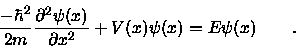 \begin{displaymath}{-\hbar^2 \over 2m} {\partial^2 \psi(x) \over \partial x^2} +
V(x)\psi(x) = E\psi(x) \qquad .
\end{displaymath}