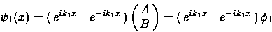 \begin{displaymath}\psi_1 (x) = \pmatrix{ e^{ik_1x} & e^{-ik_1x} \cr}
\pmatrix{ A \cr
B \cr }
= \pmatrix{ e^{ik_1x} & e^{-ik_1x} \cr}
\phi_1
\end{displaymath}