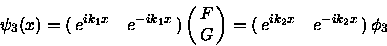 \begin{displaymath}\psi_3 (x) = \pmatrix{ e^{ik_1x} & e^{-ik_1x} \cr}
\pmatrix{ F \cr
G \cr }
= \pmatrix{ e^{ik_2x} & e^{-ik_2x} \cr}
\phi_3
\end{displaymath}