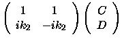 $\displaystyle \left ( \begin{array}{cc}
1 & 1 \\
ik_2 & -ik_2
\end{array} \right )
\left ( \begin{array}{c}
C\\
D
\end{array} \right )$