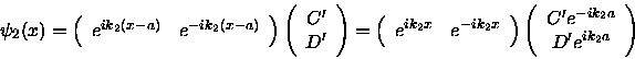 \begin{displaymath}\psi_2(x) =\left ( \begin{array}{cc} e^{ik_2(x-a)} & e^{-ik_2...
...\prime e^{-ik_2a} \\
D^\prime e^{ik_2a} \end{array} \right )
\end{displaymath}