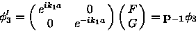 \begin{displaymath}\phi^\prime_3
=
\pmatrix{e^{ik_1a} & 0 \cr
0 &e^{-ik_1a} \cr}
\pmatrix{F\cr G\cr}
=
{\bf p_{-1}} \phi_3
\end{displaymath}