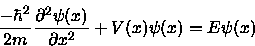 \begin{displaymath}{-\hbar^2 \over 2m} {\partial^2 \psi(x) \over \partial x^2} +
V(x)\psi(x) = E\psi(x)
\end{displaymath}