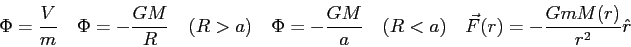 \begin{displaymath}
\Phi = {V \over m} \quad
\Phi = -{GM \over R} \quad (R>a) \q...
...r a} \quad (R<a) \quad
\vec F (r) = -{GmM(r) \over r^2} \hat r
\end{displaymath}
