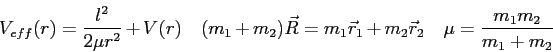 \begin{displaymath}
V_{eff}(r) = {l^2 \over 2 \mu r^2} + V(r) \quad
(m_1 + m_2) ...
... \vec r_1 + m_2 \vec r_2 \quad
\mu = \frac{m_1 m_2}{m_1 + m_2}
\end{displaymath}