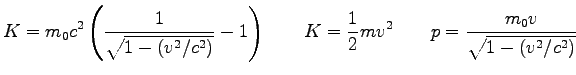 $\displaystyle K = m_0 c^2 \left( {1 \over \sqrt{1-(v^2/c^2)} } - 1 \right) \qquad
K = \frac{1}{2} mv^2 \qquad
p = { {m_0 v} \over \sqrt{1-(v^2/c^2)} } \qquad
$
