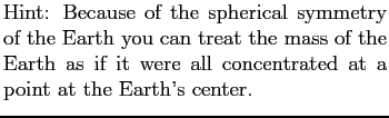 $\textstyle \parbox{3.0in}{Hint: Because of the spherical symmetry of the Earth ...
...
of the Earth as if it were all concentrated at a point at the Earth's center.}$