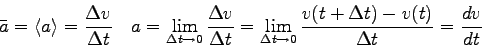 \begin{displaymath}
\bar a = \langle a \rangle = {\Delta v \over \Delta t} \quad...
... \to 0} {v(t+\Delta t) - v(t) \over \Delta t}
= {dv \over dt}
\end{displaymath}