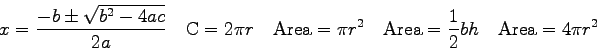 \begin{displaymath}
x = {-b \pm \sqrt{b^2 -4ac} \over 2a} \quad
{\rm C} = 2 \pi ...
...
{\rm Area} = {1 \over 2}bh \quad
{\rm Area} = 4 \pi r^2 \quad
\end{displaymath}