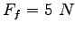 $F_f = 5~N$