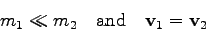 \begin{displaymath}
m_{1}\ll m_{2}\quad \mbox{and}\quad {{\bf v}_{1}}={{\bf v}_{2}}\end{displaymath}