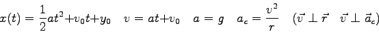 \begin{displaymath}
x(t) = {1 \over 2}at^2 + v_0t + y_0 \quad
v = at + v_0 \quad...
...er r} \quad
( \vec v \perp \vec r \quad
\vec v \perp \vec a_c)
\end{displaymath}