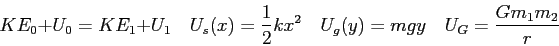\begin{displaymath}
KE_0 + U_0 = KE_1 + U_1 \quad
U_s(x) = {1 \over 2} kx^2 \quad
U_g(y) = mgy \quad
U_G = \frac{G m_1 m_2}{r}
\end{displaymath}