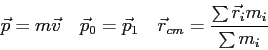 \begin{displaymath}
\vec p = m \vec v \quad
\vec p_0 = \vec p_1 \quad
\vec r_{cm} = \frac{\sum \vec r_i m_i}{\sum m_i}
\end{displaymath}