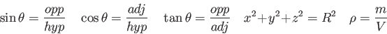 \begin{displaymath}
\sin \theta = {opp \over hyp} \quad
\cos \theta = {adj \over...
...over adj} \quad
x^2 + y^2 + z^2 = R^2 \quad
\rho = {m \over V}
\end{displaymath}