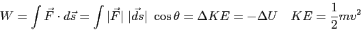 \begin{displaymath}
W = \int \vec F \cdot d\vec s
= \int \vert\vec F\vert ~\ve...
...a
= \Delta KE
= -\Delta U \quad
KE = {1 \over 2} mv^2 \quad
\end{displaymath}