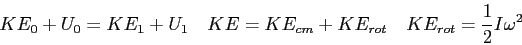 \begin{displaymath}
KE_0 + U_0 = KE_1 + U_1 \quad
KE = KE_{cm} + KE_{rot} \quad
KE_{rot} = {1 \over 2} I \omega^2 \quad
\end{displaymath}