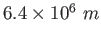 $6.4 \times 10^6 ~ m$