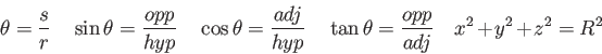 \begin{displaymath}
\theta = {s \over r}\quad
\sin \theta = {opp \over hyp} \qua...
...quad
\tan \theta = {opp \over adj} \quad
x^2 + y^2 + z^2 = R^2
\end{displaymath}