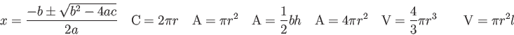 \begin{displaymath}
x = {-b \pm \sqrt{b^2 -4ac} \over 2a} \quad
{\rm C} = 2 \pi ...
...\rm V} = {4 \over 3} \pi r^3 \qquad
{\rm V} = \pi r^2 l \qquad
\end{displaymath}
