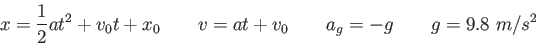\begin{displaymath}
x = {1 \over 2}at^2 + v_0t + x_0 \qquad
v = at + v_0 \qquad
a_g = -g \qquad
g = 9.8~m/s^2
\end{displaymath}