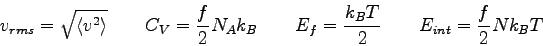 \begin{displaymath}
v_{rms} = \sqrt{\langle {v^2} \rangle } \qquad
C_{V} = {f\ov...
...\qquad
E_f = { k_BT \over 2} \qquad
E_{int} = {f\over 2} Nk_BT
\end{displaymath}