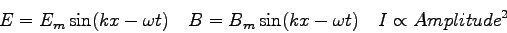 \begin{displaymath}
E = E_m \sin (kx - \omega t) \quad
B = B_m \sin (kx - \omega t) \quad
I \propto {Amplitude}^2
\end{displaymath}