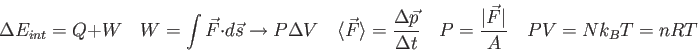 \begin{displaymath}
\Delta E_{int} = Q+W \quad
W = \int \vec F \cdot d\vec s \ri...
...d
P = {\vert\vec F\vert \over A} \quad
PV = Nk_B T = nRT \quad
\end{displaymath}