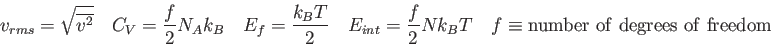 \begin{displaymath}
v_{rms} = \sqrt{\overline {v^2} } \quad
C_{V} = {f\over 2} N...
...2} Nk_BT \quad
f \equiv {\rm number\ of\ degrees\ of\ freedom}
\end{displaymath}