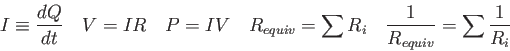\begin{displaymath}
I \equiv {dQ \over dt} \quad
V = IR \quad
P = IV \quad
R_{equiv} = \sum R_i \quad
{1 \over R_{equiv}} = \sum {1\over R_i}
\end{displaymath}