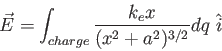 \begin{displaymath}
\vec E = \int_{charge} \frac{k_e x}{(x^2 + a^2 )^{3/2}} dq ~ \hat{i}
\end{displaymath}