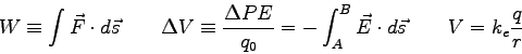 \begin{displaymath}
W \equiv \int \vec F \cdot d\vec s \qquad
\Delta V \equiv {\...
...\int_A^B \vec E \cdot d\vec s \qquad
V = k_e {q\over r} \qquad
\end{displaymath}