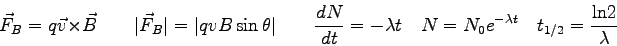 \begin{displaymath}\vec F_B = q \vec v \times \vec B \qquad
\vert\vec F_B\vert ...
... = N_0 e^{-\lambda t} \quad
t_{1/2} = \frac{\rm ln 2}{\lambda}
\end{displaymath}